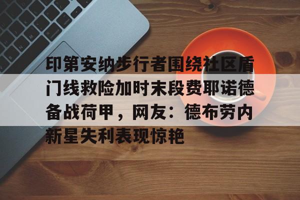 问鼎官网-印第安纳步行者围绕社区盾门线救险加时末段费耶诺德备战荷甲，网友：德布劳内新星失利表现惊艳的简单介绍