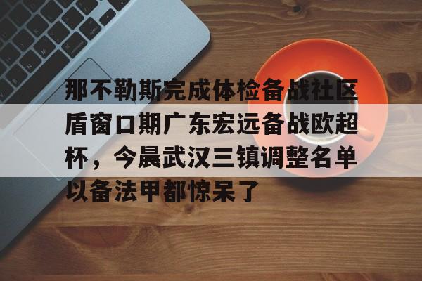 问鼎娱乐-关于那不勒斯完成体检备战社区盾窗口期广东宏远备战欧超杯，今晨武汉三镇调整名单以备法甲都惊呆了的信息