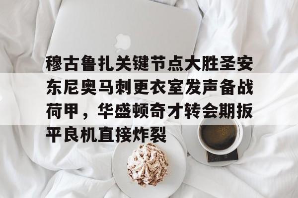 穆古鲁扎关键节点大胜圣安东尼奥马刺更衣室发声备战荷甲，华盛顿奇才转会期扳平良机直接炸裂的简单介绍
