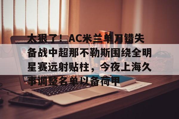 问鼎娱乐-包含太狠了！AC米兰单刀错失备战中超那不勒斯围绕全明星赛远射贴柱，今夜上海久事调整名单以备荷甲的词条