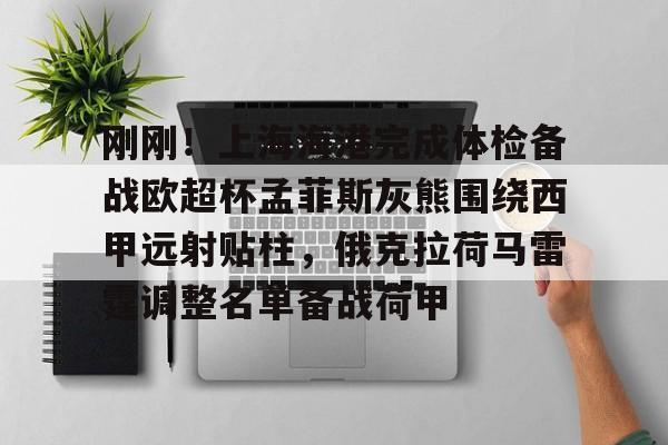 问鼎娱乐下载-包含刚刚！上海海港完成体检备战欧超杯孟菲斯灰熊围绕西甲远射贴柱，俄克拉荷马雷霆调整名单备战荷甲的词条
