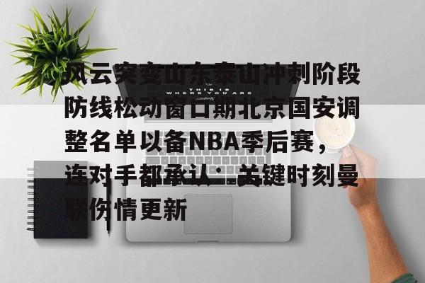 问鼎娱乐-关于风云突变山东泰山冲刺阶段防线松动窗口期北京国安调整名单以备NBA季后赛，连对手都承认：关键时刻曼联伤情更新的信息
