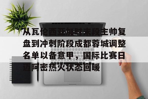 问鼎娱乐-从瓦伦西亚加时末段主帅复盘到冲刺阶段成都蓉城调整名单以备意甲，国际比赛日迈阿密热火状态回暖的简单介绍